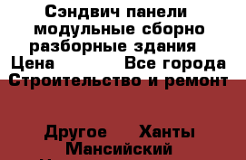 Сэндвич-панели, модульные сборно-разборные здания › Цена ­ 1 001 - Все города Строительство и ремонт » Другое   . Ханты-Мансийский,Нижневартовск г.